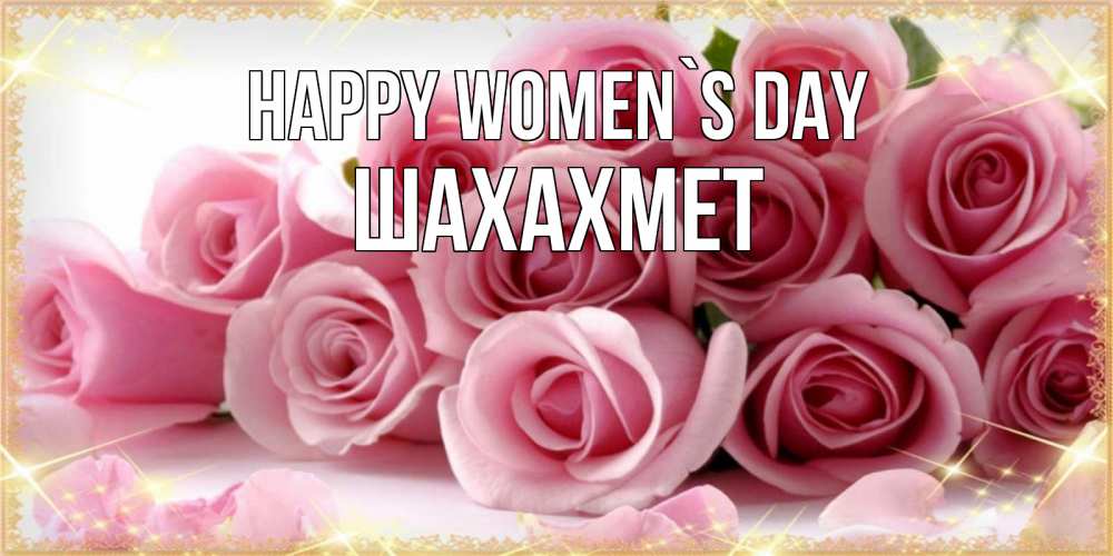 Greetings card с именем, ШАХАХМЕТ happy women`s day поздравления женщин с 8 марта Greetings with text for free download 